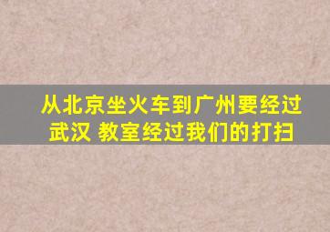 从北京坐火车到广州要经过武汉 教室经过我们的打扫